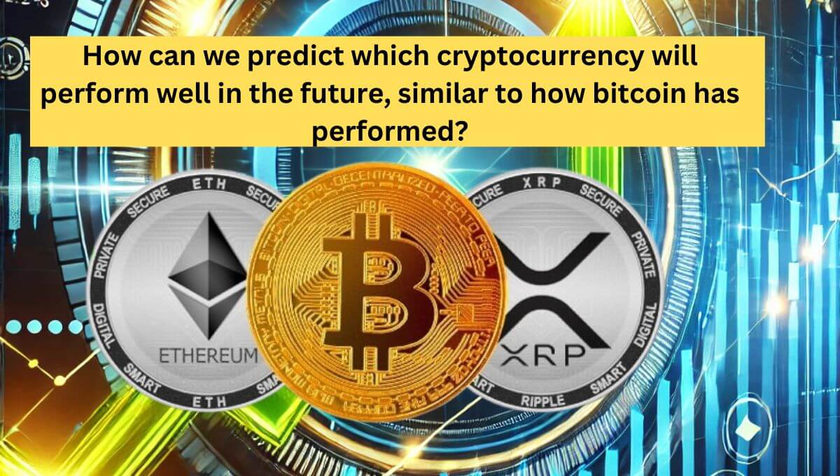 How can we predict which cryptocurrency will perform well in the future, similar to how bitcoin has performed How can we predict which cryptocurrency will perform well in the future, similar to how bitcoin has performed?